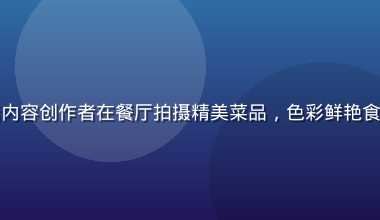蜜桃视频美食探店内容创作者在餐厅拍摄精美菜品，色彩鲜艳食欲感强，暖光氛围